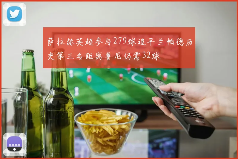 萨拉赫英超参与279球追平兰帕德历史第三名距离鲁尼仍需32球