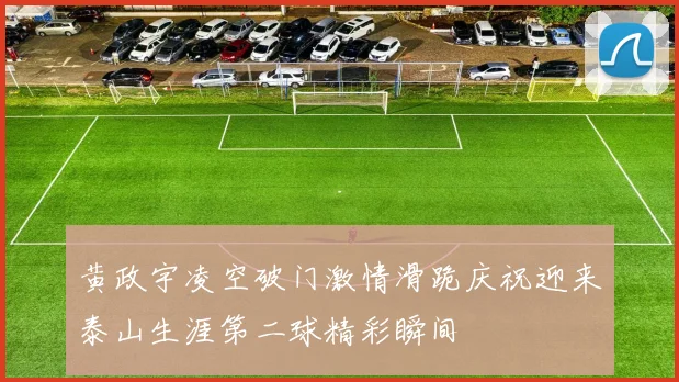 黄政宇凌空破门激情滑跪庆祝迎来泰山生涯第二球精彩瞬间