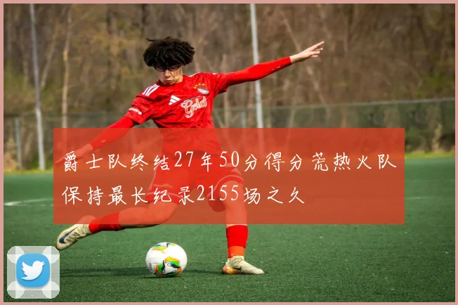 爵士队终结27年50分得分荒热火队保持最长纪录2155场之久