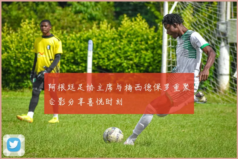 阿根廷足协主席与梅西德保罗重聚合影分享喜悦时刻