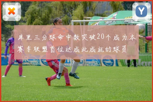 库里三分球命中数突破20个成为本赛季联盟首位达成此成就的球员