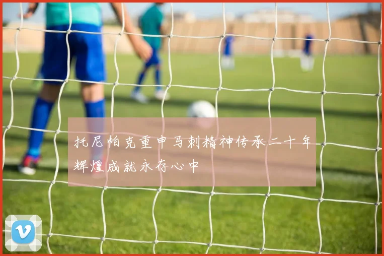 托尼帕克重申马刺精神传承二十年辉煌成就永存心中