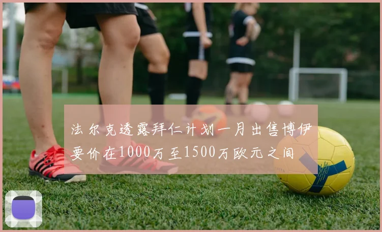 法尔克透露拜仁计划一月出售博伊要价在1000万至1500万欧元之间