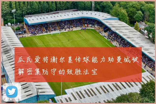 瓜氏爱将谢尔基传球能力助曼城破解密集防守的致胜法宝