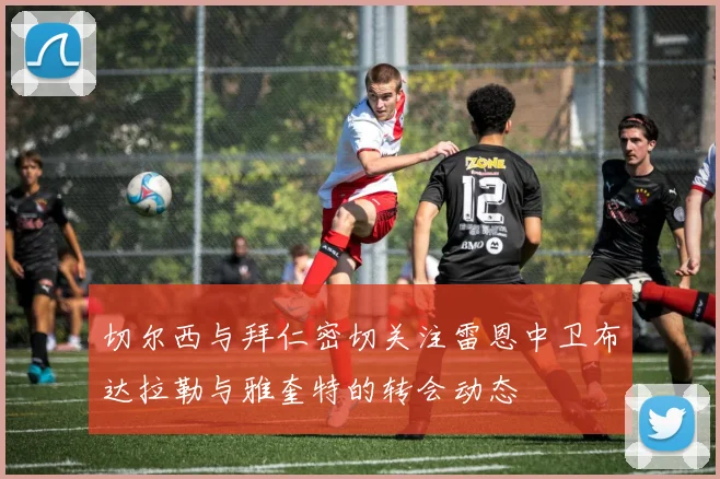 切尔西与拜仁密切关注雷恩中卫布达拉勒与雅奎特的转会动态