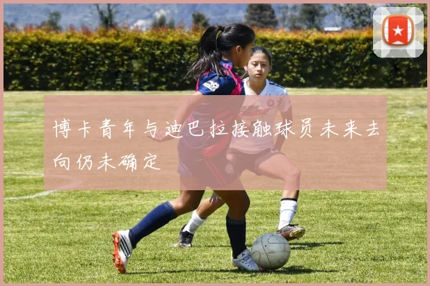 博卡青年与迪巴拉接触球员未来去向仍未确定