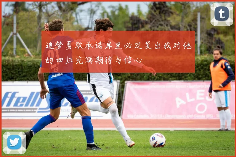 追梦勇敢承诺库里必定复出我对他的回归充满期待与信心