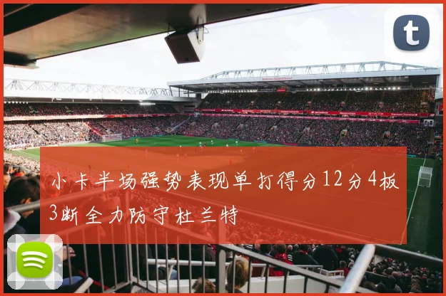 小卡半场强势表现单打得分12分4板3断全力防守杜兰特