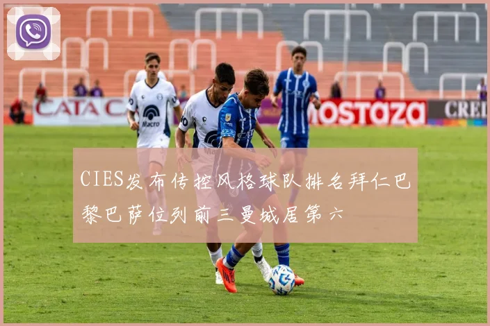 CIES发布传控风格球队排名拜仁巴黎巴萨位列前三曼城居第六