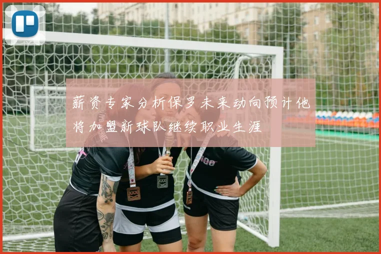 薪资专家分析保罗未来动向预计他将加盟新球队继续职业生涯